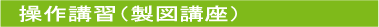 操作講習 製図講座